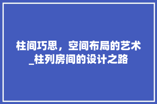 柱间巧思，空间布局的艺术_柱列房间的设计之路 室内设计