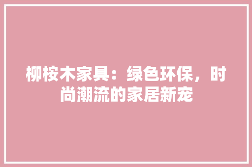 柳桉木家具：绿色环保，时尚潮流的家居新宠 室内设计
