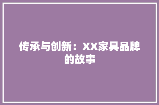 传承与创新：XX家具品牌的故事
