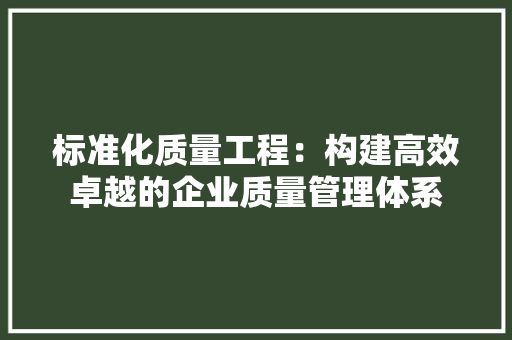 标准化质量工程：构建高效卓越的企业质量管理体系