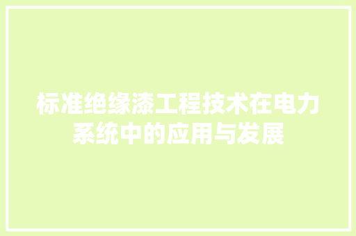 标准绝缘漆工程技术在电力系统中的应用与发展 室内设计