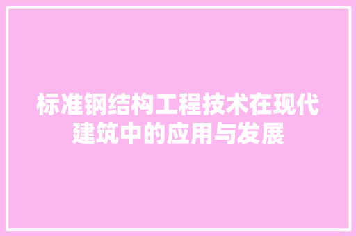 标准钢结构工程技术在现代建筑中的应用与发展