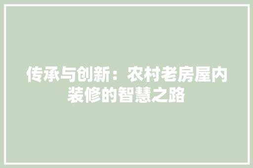 传承与创新：农村老房屋内装修的智慧之路