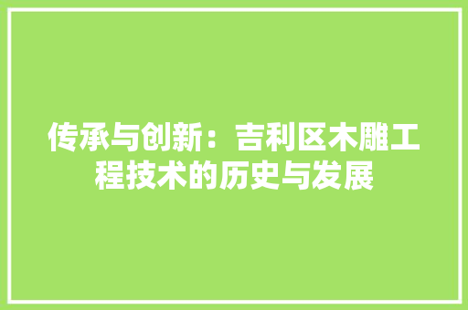 传承与创新：吉利区木雕工程技术的历史与发展 家居装修