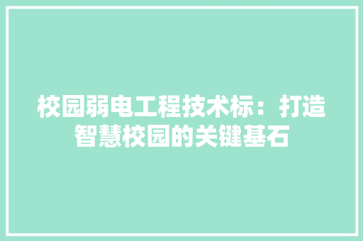 校园弱电工程技术标：打造智慧校园的关键基石