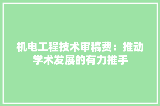 机电工程技术审稿费：推动学术发展的有力推手 室内设计