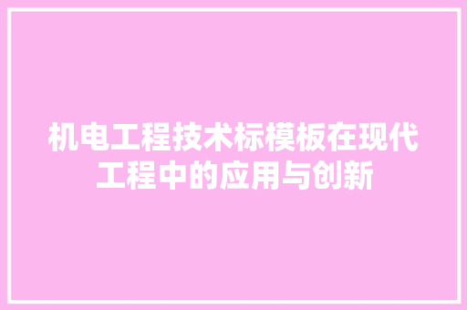 机电工程技术标模板在现代工程中的应用与创新 室内设计