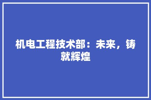 机电工程技术部：未来，铸就辉煌 室内设计
