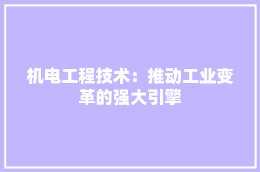 机电工程技术：推动工业变革的强大引擎