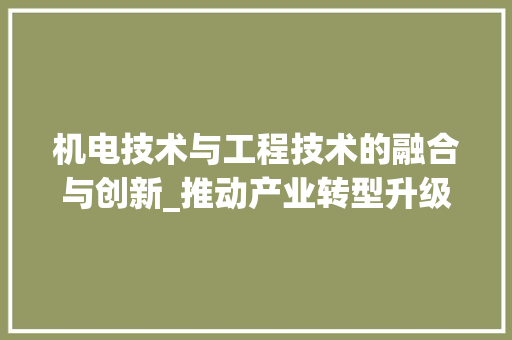 机电技术与工程技术的融合与创新_推动产业转型升级 室内设计