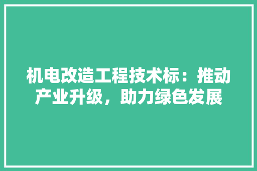 机电改造工程技术标：推动产业升级，助力绿色发展 室内设计