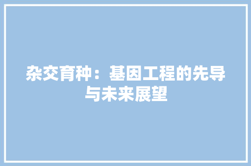 杂交育种：基因工程的先导与未来展望 室内设计