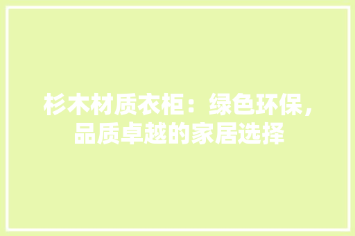 杉木材质衣柜：绿色环保，品质卓越的家居选择 室内设计