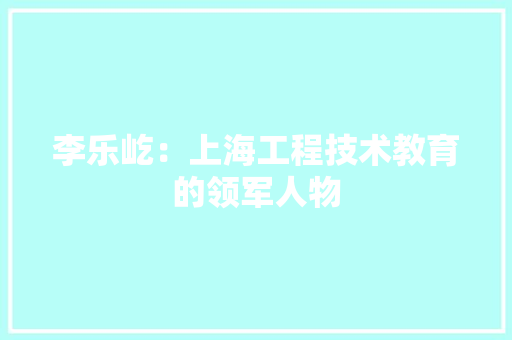 李乐屹：上海工程技术教育的领军人物 室内设计