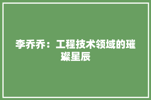李乔乔：工程技术领域的璀璨星辰