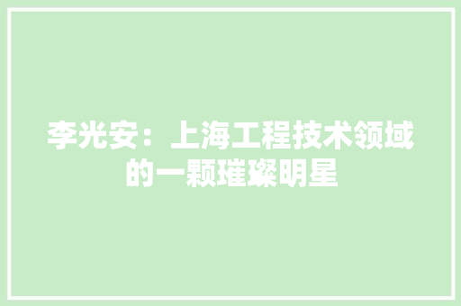 李光安：上海工程技术领域的一颗璀璨明星 室内设计