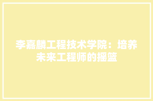 李嘉麟工程技术学院：培养未来工程师的摇篮 室内设计