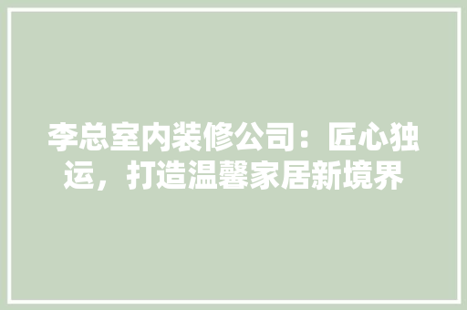 李总室内装修公司：匠心独运，打造温馨家居新境界 室内设计