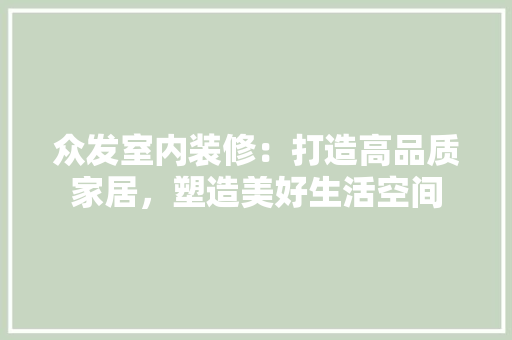 众发室内装修：打造高品质家居，塑造美好生活空间 家居装修