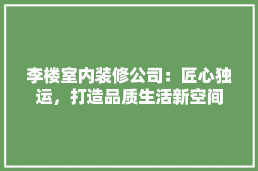 李楼室内装修公司：匠心独运，打造品质生活新空间