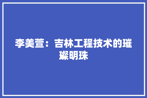 李美萱：吉林工程技术的璀璨明珠 室内设计