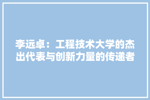 李远卓：工程技术大学的杰出代表与创新力量的传递者 室内设计