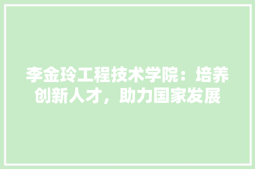 李金玲工程技术学院：培养创新人才，助力国家发展 室内设计