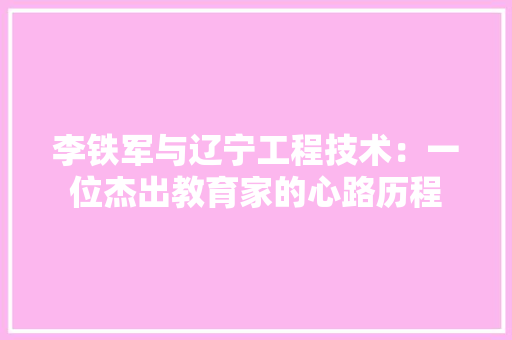 李铁军与辽宁工程技术：一位杰出教育家的心路历程 室内设计