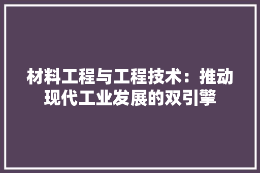 材料工程与工程技术：推动现代工业发展的双引擎 室内设计