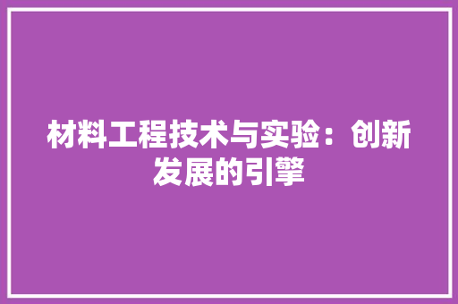 材料工程技术与实验：创新发展的引擎