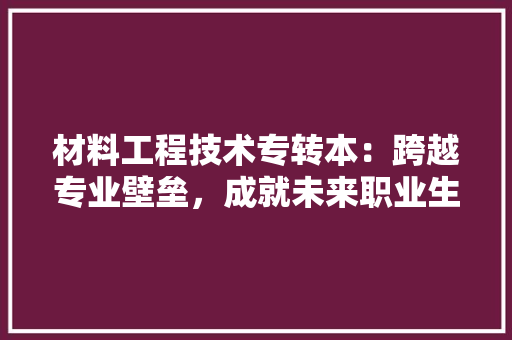 材料工程技术专转本：跨越专业壁垒，成就未来职业生涯 室内设计