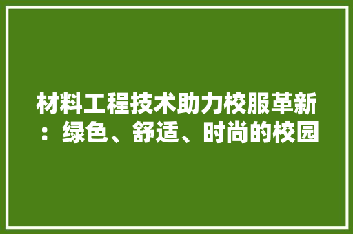 材料工程技术助力校服革新：绿色、舒适、时尚的校园新篇章 室内设计