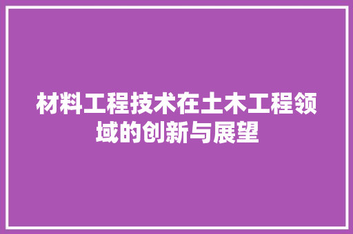 材料工程技术在土木工程领域的创新与展望 室内设计