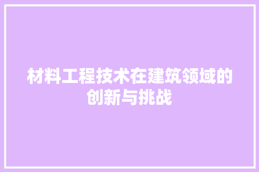材料工程技术在建筑领域的创新与挑战 室内设计