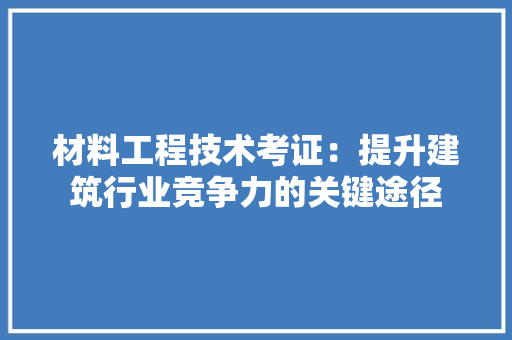 材料工程技术考证：提升建筑行业竞争力的关键途径 室内设计