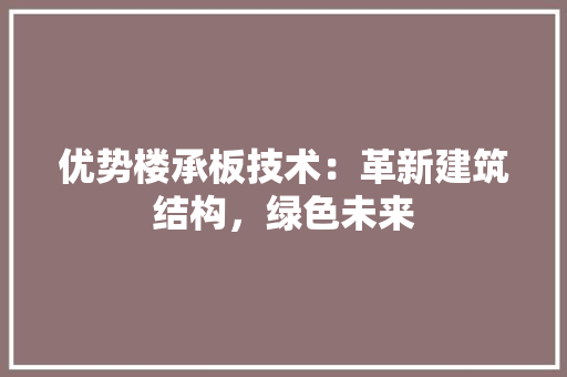 优势楼承板技术：革新建筑结构，绿色未来 家居装修