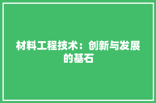 材料工程技术：创新与发展的基石 室内设计