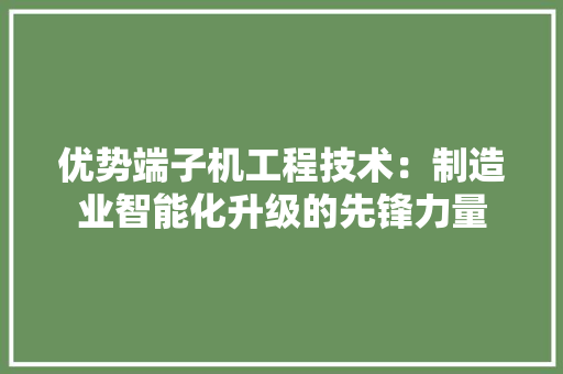 优势端子机工程技术：制造业智能化升级的先锋力量 家居装修