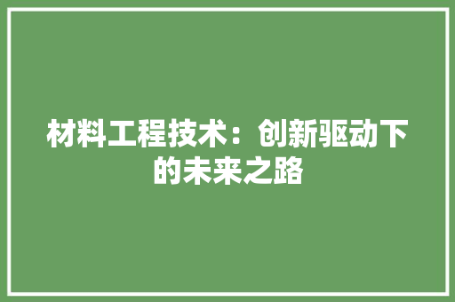 材料工程技术：创新驱动下的未来之路 室内设计