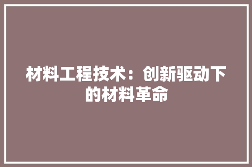 材料工程技术：创新驱动下的材料革命 室内设计