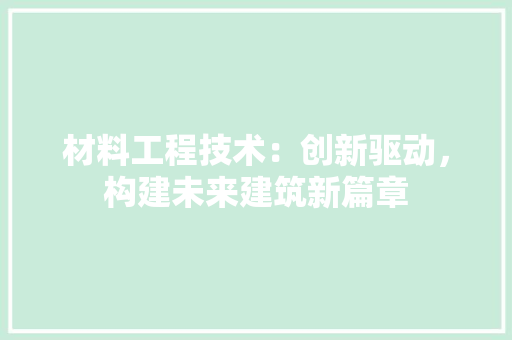 材料工程技术：创新驱动，构建未来建筑新篇章 室内设计