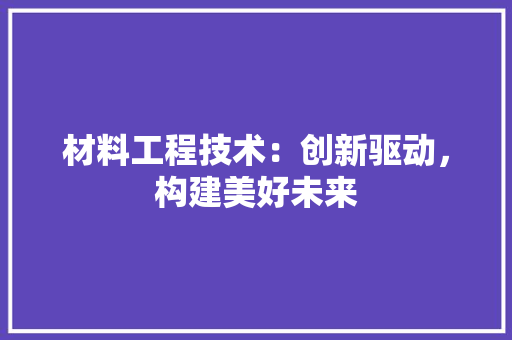 材料工程技术：创新驱动，构建美好未来 室内设计