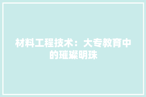 材料工程技术：大专教育中的璀璨明珠 室内设计
