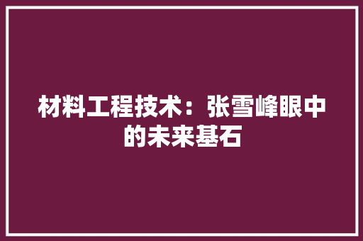 材料工程技术：张雪峰眼中的未来基石 室内设计