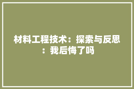 材料工程技术：探索与反思：我后悔了吗 室内设计
