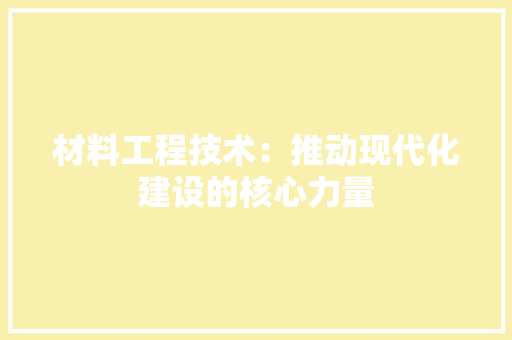 材料工程技术：推动现代化建设的核心力量 室内设计