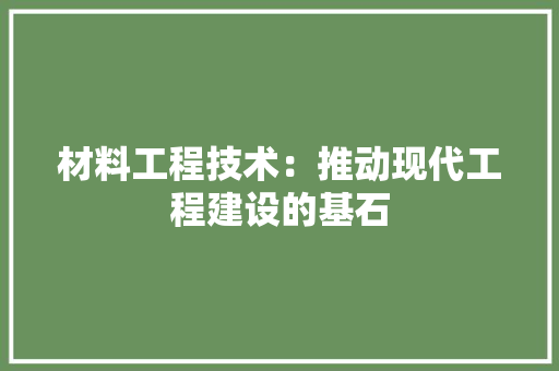 材料工程技术：推动现代工程建设的基石 室内设计