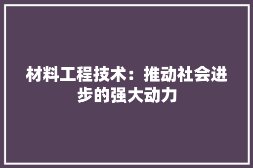 材料工程技术：推动社会进步的强大动力 室内设计