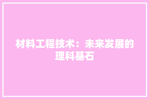 材料工程技术：未来发展的理科基石 室内设计