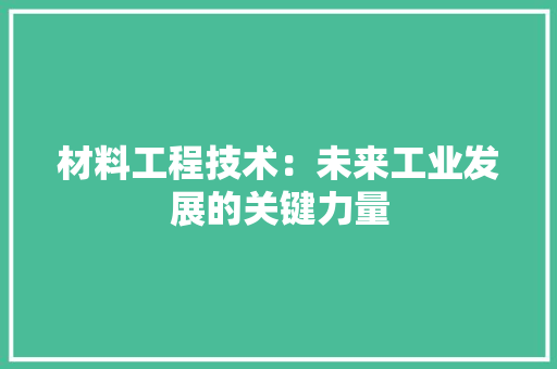 材料工程技术：未来工业发展的关键力量 室内设计